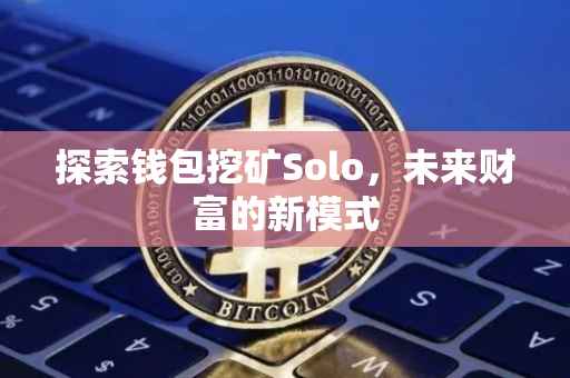探索钱包挖矿Solo，未来财富的新模式