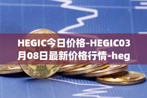 HEGIC今日价格-HEGIC03月08日最新价格行情-hegic最新走势消息