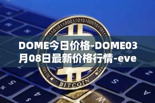 DOME今日价格-DOME03月08日最新价格行情-everdome最新走势消息