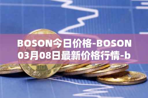 BOSON今日价格-BOSON03月08日最新价格行情-boson-token最新走势消息