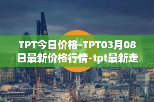 TPT今日价格-TPT03月08日最新价格行情-tpt最新走势消息