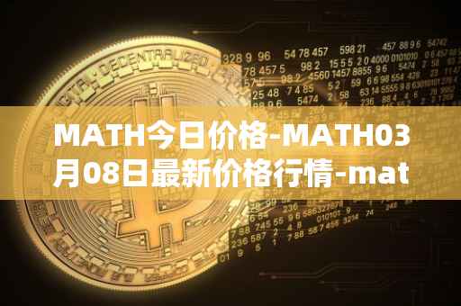 MATH今日价格-MATH03月08日最新价格行情-mathwallet最新走势消息