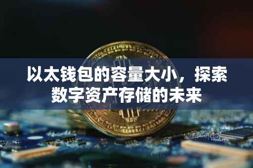 以太钱包的容量大小，探索数字资产存储的未来