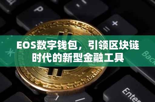 EOS数字钱包，引领区块链时代的新型金融工具