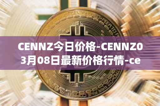 CENNZ今日价格-CENNZ03月08日最新价格行情-centrality最新走势消息