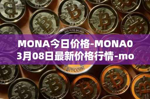 MONA今日价格-MONA03月08日最新价格行情-monacoin最新走势消息