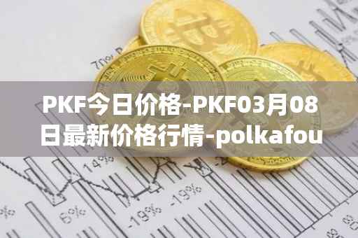 PKF今日价格-PKF03月08日最新价格行情-polkafoundry最新走势消息