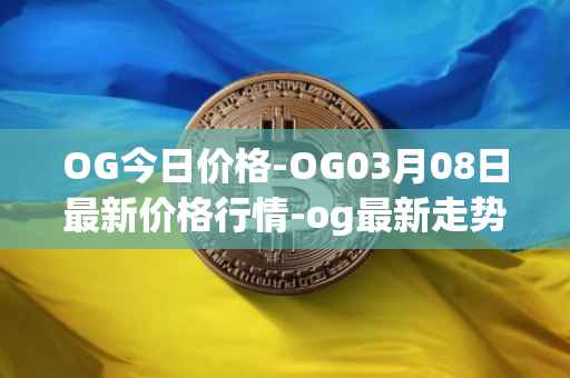 OG今日价格-OG03月08日最新价格行情-og最新走势消息
