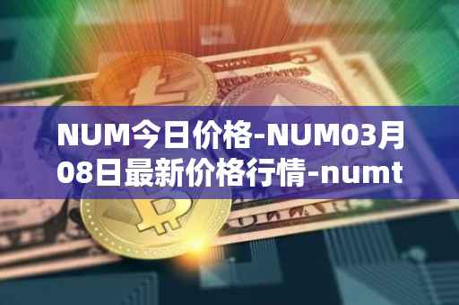 NUM今日价格-NUM03月08日最新价格行情-numtoken最新走势消息