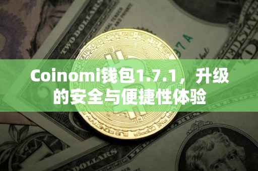 Coinomi钱包1.7.1，升级的安全与便捷性体验