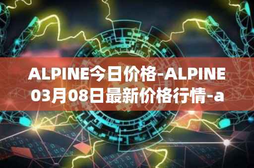 ALPINE今日价格-ALPINE03月08日最新价格行情-alpine-f1-team-fan-token最新走势消息