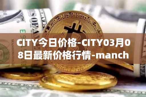 CITY今日价格-CITY03月08日最新价格行情-manchester-city-fan-token最新走势消息