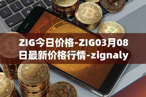ZIG今日价格-ZIG03月08日最新价格行情-zignaly最新走势消息