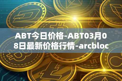 ABT今日价格-ABT03月08日最新价格行情-arcblock最新走势消息