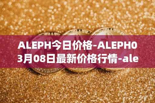ALEPH今日价格-ALEPH03月08日最新价格行情-aleph最新走势消息