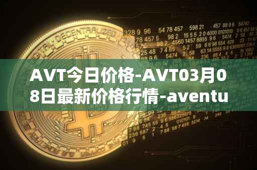 AVT今日价格-AVT03月08日最新价格行情-aventus最新走势消息