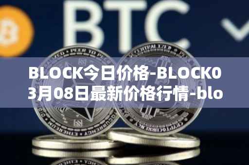 BLOCK今日价格-BLOCK03月08日最新价格行情-block最新走势消息