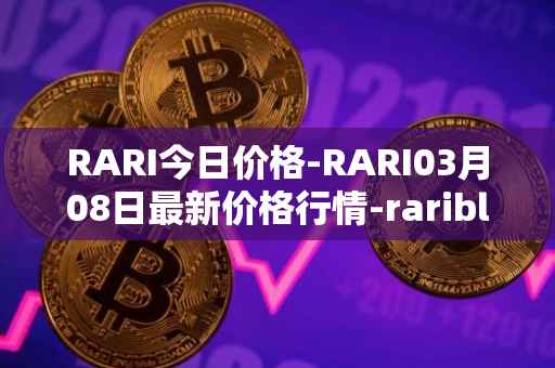 RARI今日价格-RARI03月08日最新价格行情-rarible最新走势消息