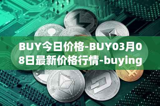 BUY今日价格-BUY03月08日最新价格行情-buying-com最新走势消息