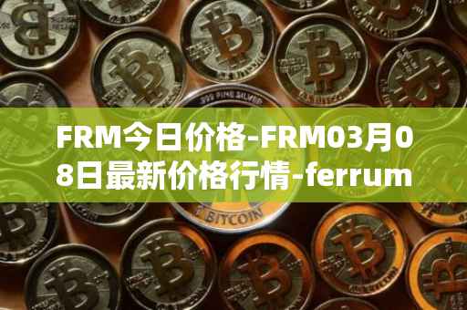 FRM今日价格-FRM03月08日最新价格行情-ferrum-network最新走势消息