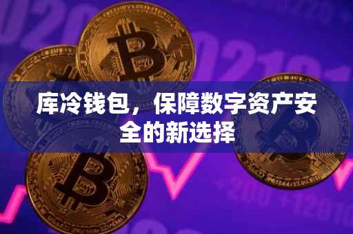 库冷钱包，保障数字资产安全的新选择