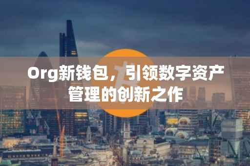 Org新钱包，引领数字资产管理的创新之作