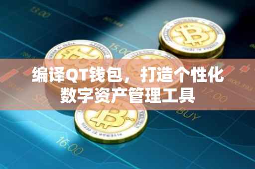编译QT钱包，打造个性化数字资产管理工具