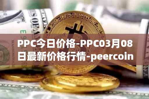 PPC今日价格-PPC03月08日最新价格行情-peercoin最新走势消息