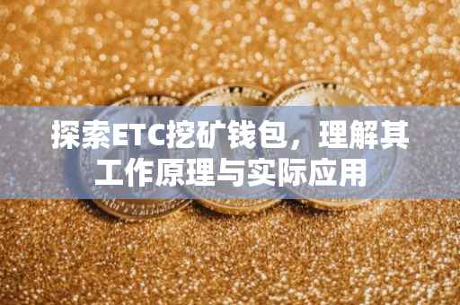 探索ETC挖矿钱包，理解其工作原理与实际应用