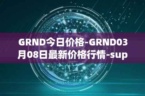 GRND今日价格-GRND03月08日最新价格行情-superwalk最新走势消息
