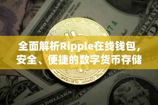 全面解析Ripple在线钱包，安全、便捷的数字货币存储与管理工具