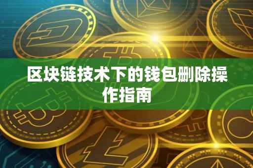 区块链技术下的钱包删除操作指南