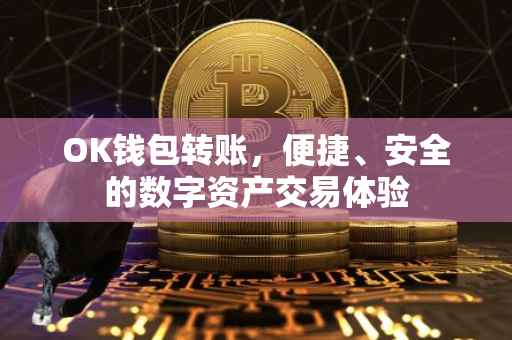 OK钱包转账，便捷、安全的数字资产交易体验