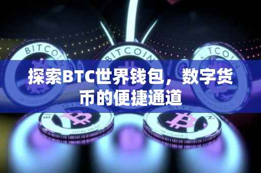探索BTC世界钱包，数字货币的便捷通道