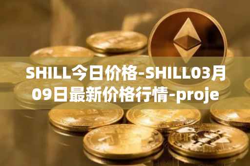 SHILL今日价格-SHILL03月09日最新价格行情-projectseedtoken最新走势消息