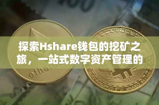探索Hshare钱包的挖矿之旅，一站式数字资产管理的新纪元