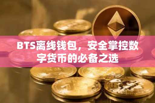 BTS离线钱包，安全掌控数字货币的必备之选