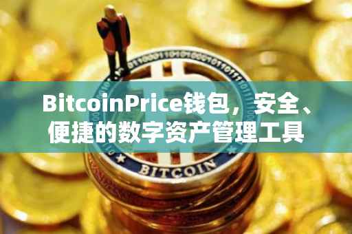 BitcoinPrice钱包，安全、便捷的数字资产管理工具