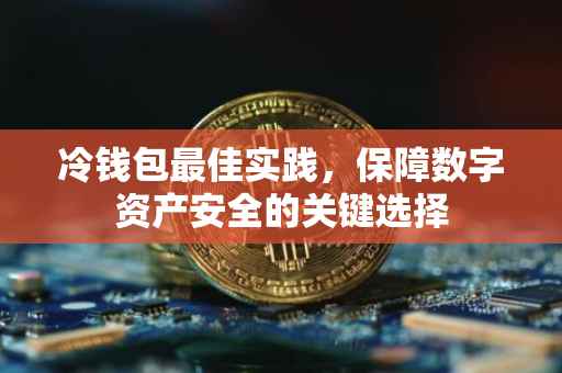 冷钱包最佳实践，保障数字资产安全的关键选择