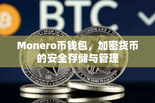 Monero币钱包，加密货币的安全存储与管理