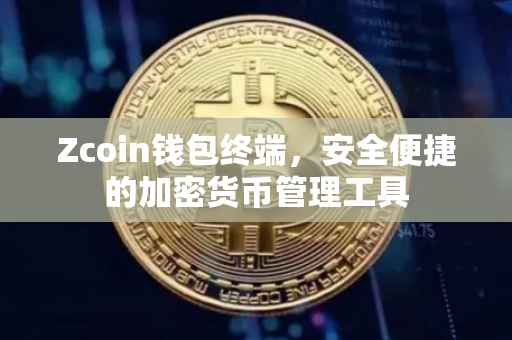 Zcoin钱包终端，安全便捷的加密货币管理工具