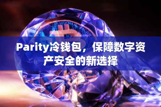 Parity冷钱包，保障数字资产安全的新选择