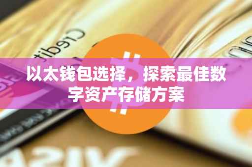 以太钱包选择，探索最佳数字资产存储方案