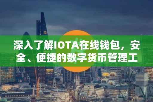 深入了解IOTA在线钱包，安全、便捷的数字货币管理工具