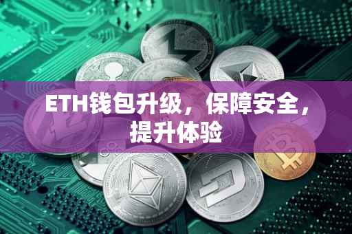 ETH钱包升级，保障安全，提升体验