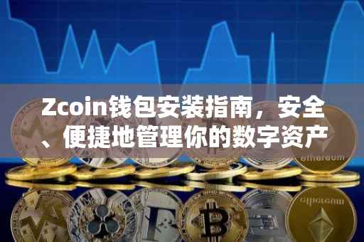Zcoin钱包安装指南，安全、便捷地管理你的数字资产
