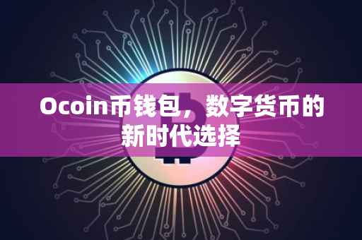 Ocoin币钱包，数字货币的新时代选择