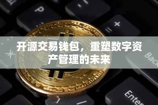 开源交易钱包，重塑数字资产管理的未来