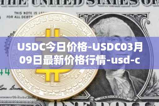 USDC今日价格-USDC03月09日最新价格行情-usd-coin最新走势消息