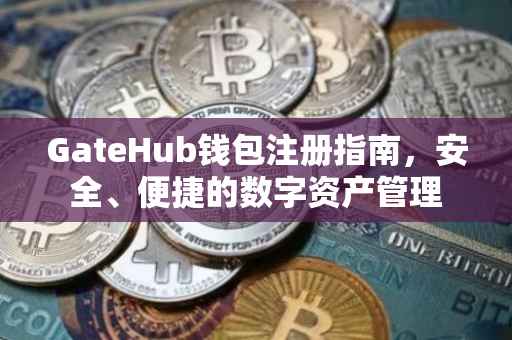 GateHub钱包注册指南，安全、便捷的数字资产管理